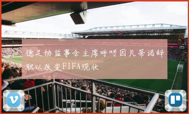 德足协监事会主席呼吁因凡蒂诺辞职以改变FIFA现状